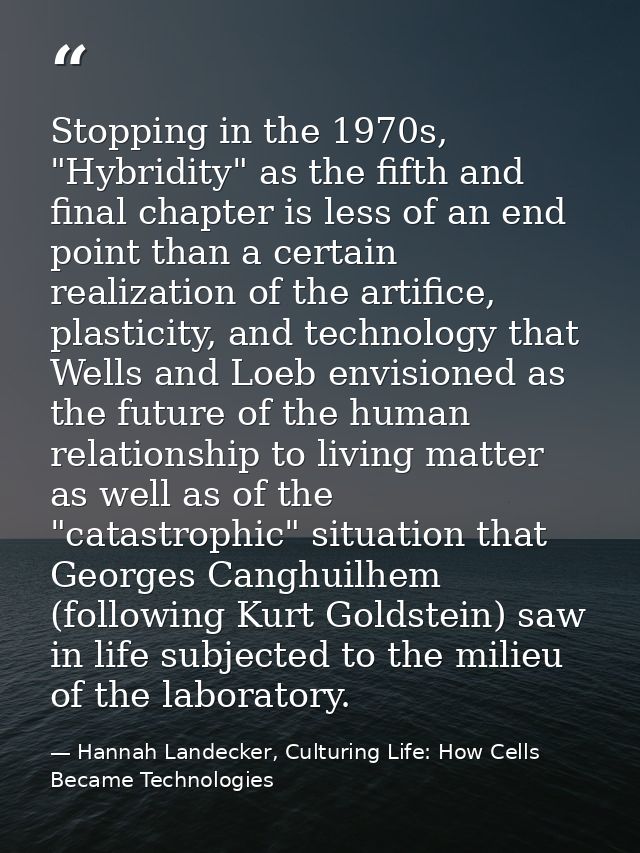 Stopping in the 1970s, "Hybridity" as the fifth and final chapter is less of an end point than a certain realization of  — Hannah Landecker, Culturing Life: How Cells Became Technologies
