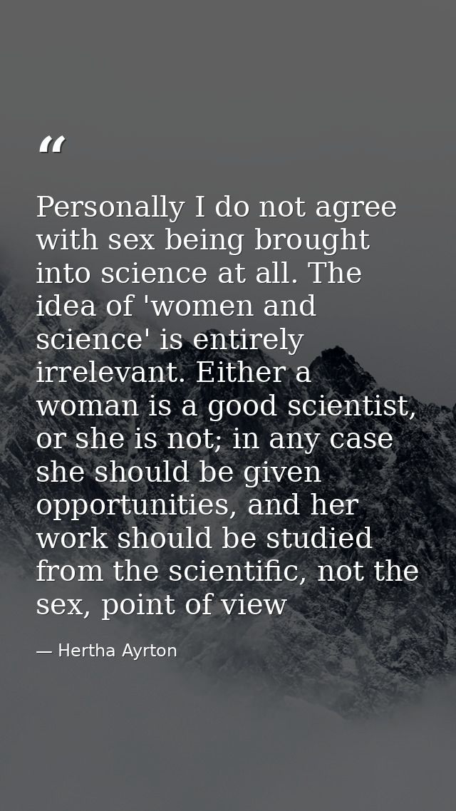 Personally I do not agree with sex being brought into science at all. The idea of 'women and science' is entirely irrele — Hertha Ayrton