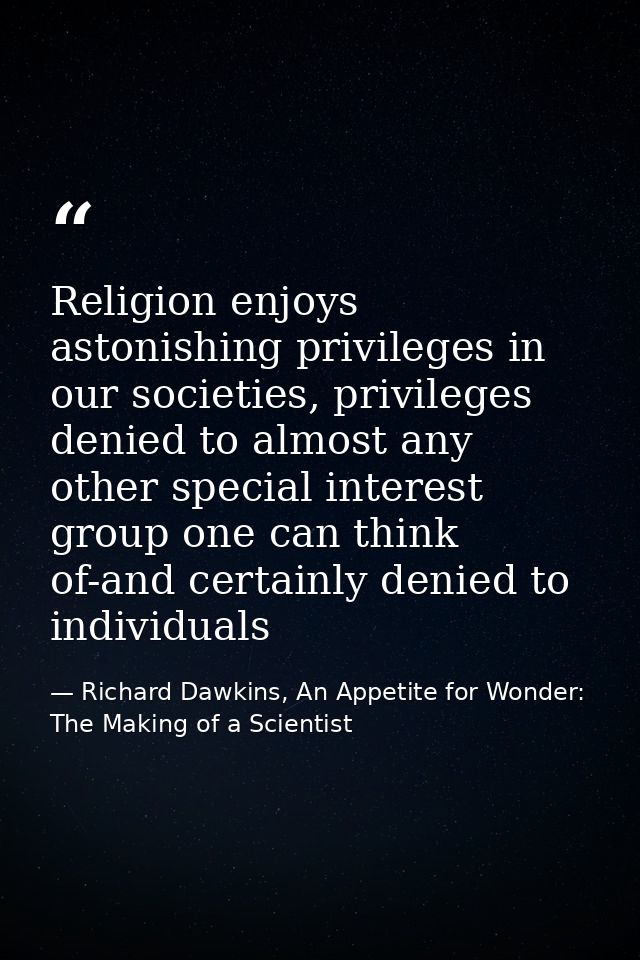 Religion enjoys astonishing privileges in our societies, privileges denied to almost any other special interest group on — Richard Dawkins, An Appetite for Wonder: The Making of a Scientist