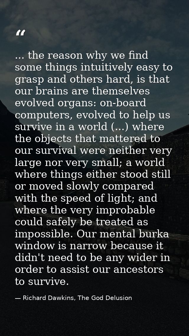 ... the reason why we find some things intuitively easy to grasp and others hard, is that our brains are themselves evol — Richard Dawkins, The God Delusion
