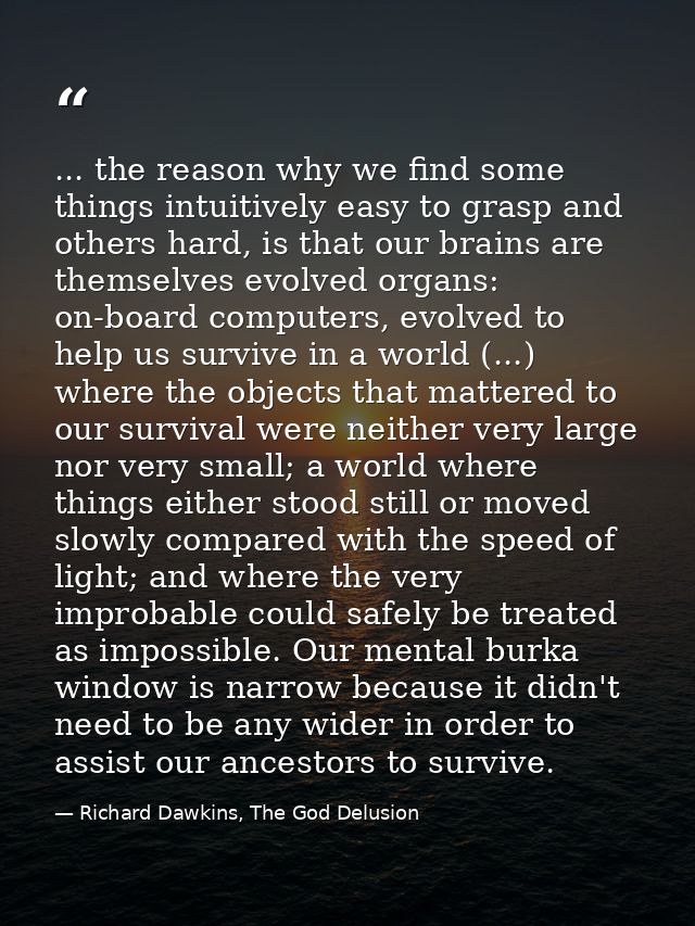 ... the reason why we find some things intuitively easy to grasp and others hard, is that our brains are themselves evol — Richard Dawkins, The God Delusion