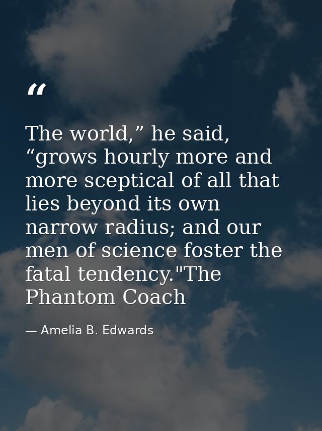 The world,” he said, “grows hourly more and more sceptical of all that lies beyond its own narrow radius; and our men of — Amelia B. Edwards