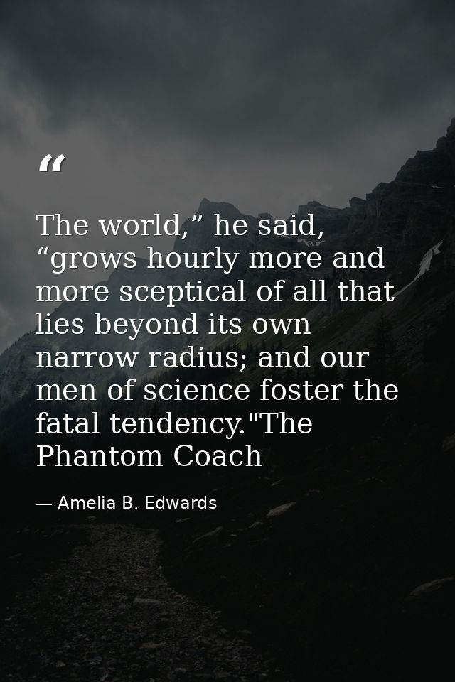 The world,” he said, “grows hourly more and more sceptical of all that lies beyond its own narrow radius; and our men of — Amelia B. Edwards