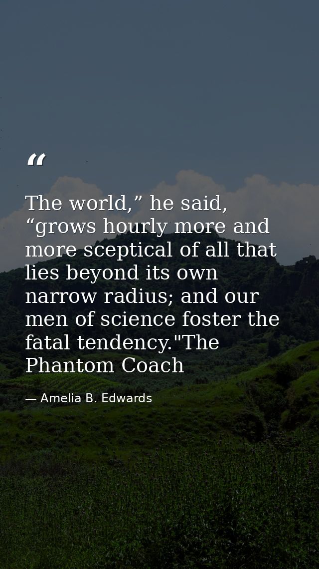 The world,” he said, “grows hourly more and more sceptical of all that lies beyond its own narrow radius; and our men of — Amelia B. Edwards