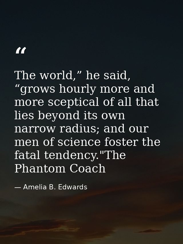 The world,” he said, “grows hourly more and more sceptical of all that lies beyond its own narrow radius; and our men of — Amelia B. Edwards