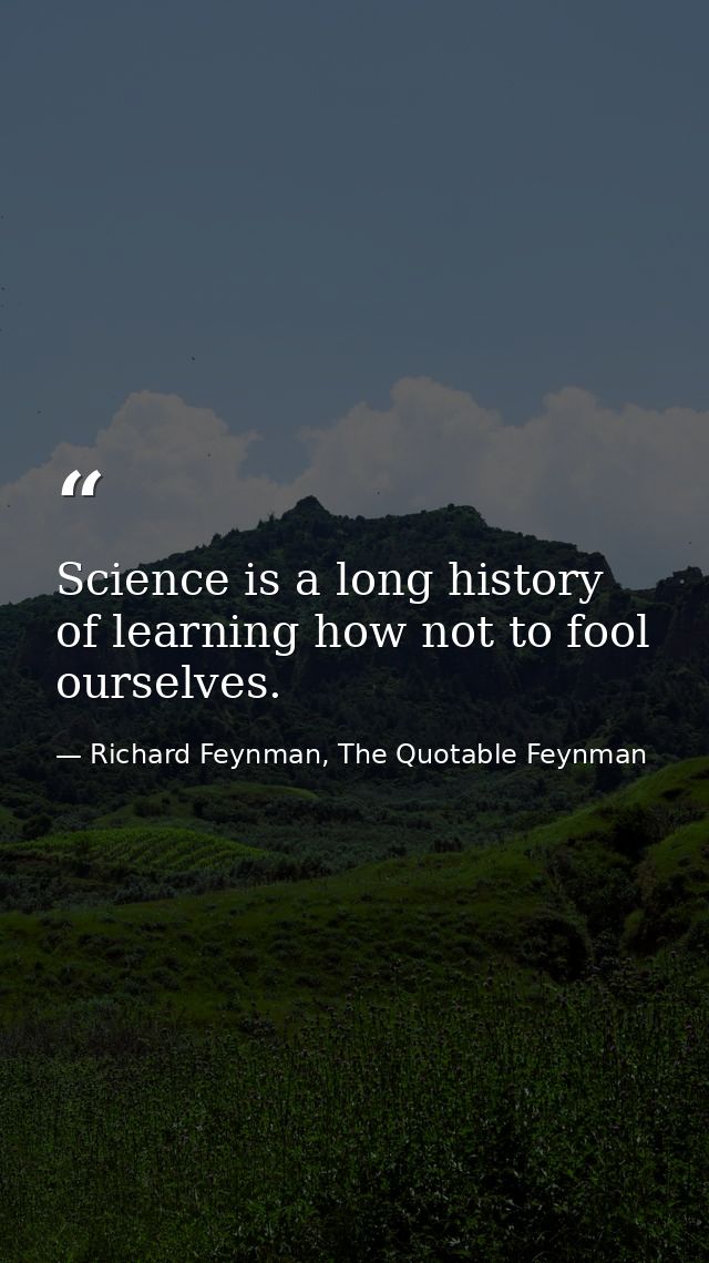 Science is a long history of learning how not to fool ourselves. — Richard Feynman, The Quotable Feynman