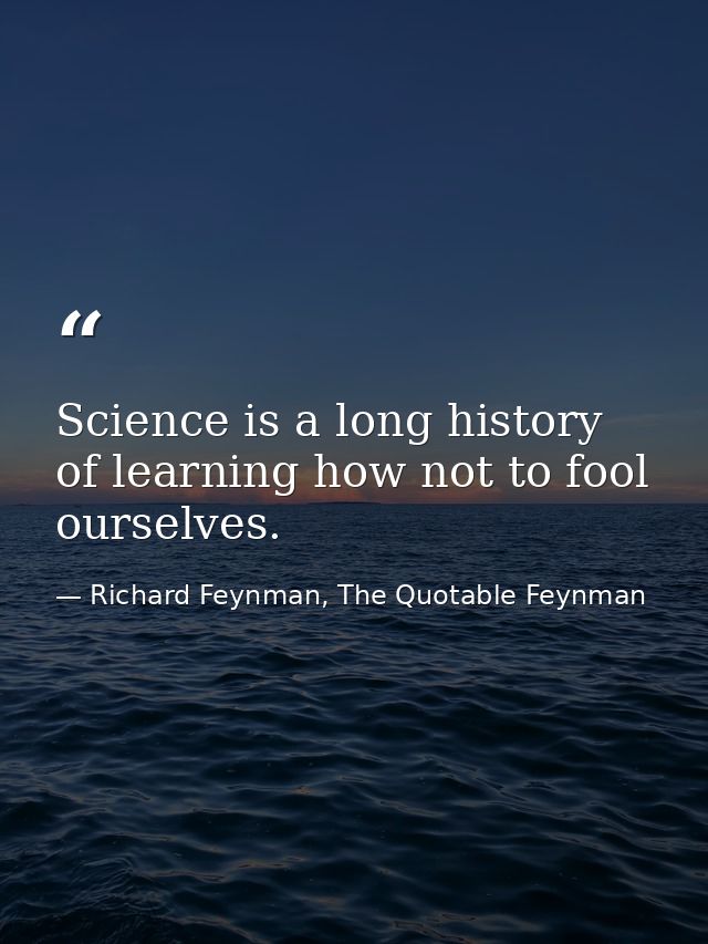 Science is a long history of learning how not to fool ourselves. — Richard Feynman, The Quotable Feynman