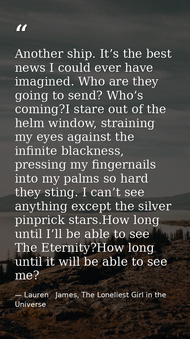 Another ship. It’s the best news I could ever have imagined. Who are they going to send? Who’s coming?I stare out of the — Lauren   James, The Loneliest Girl in the Universe