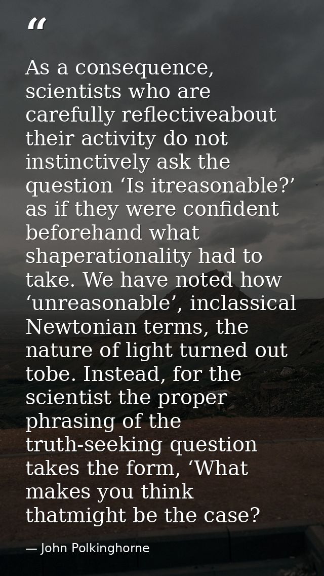 As a consequence, scientists who are carefully reflectiveabout their activity do not instinctively ask the question ‘Is  — John Polkinghorne