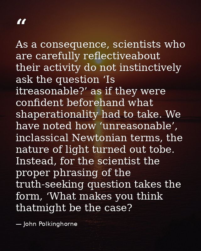 As a consequence, scientists who are carefully reflectiveabout their activity do not instinctively ask the question ‘Is  — John Polkinghorne