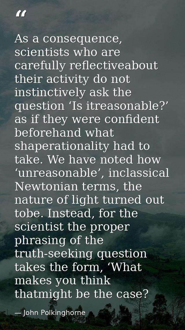 As a consequence, scientists who are carefully reflectiveabout their activity do not instinctively ask the question ‘Is  — John Polkinghorne