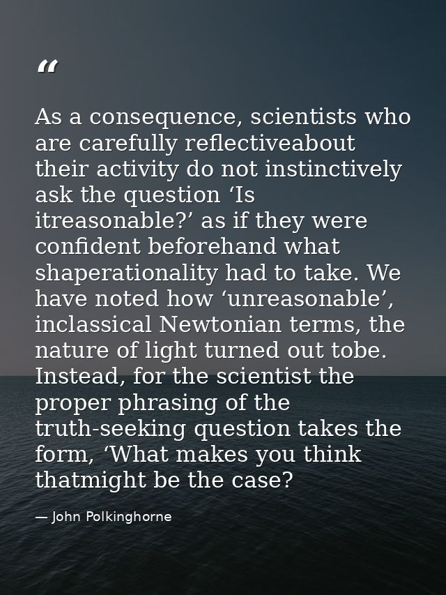 As a consequence, scientists who are carefully reflectiveabout their activity do not instinctively ask the question ‘Is  — John Polkinghorne