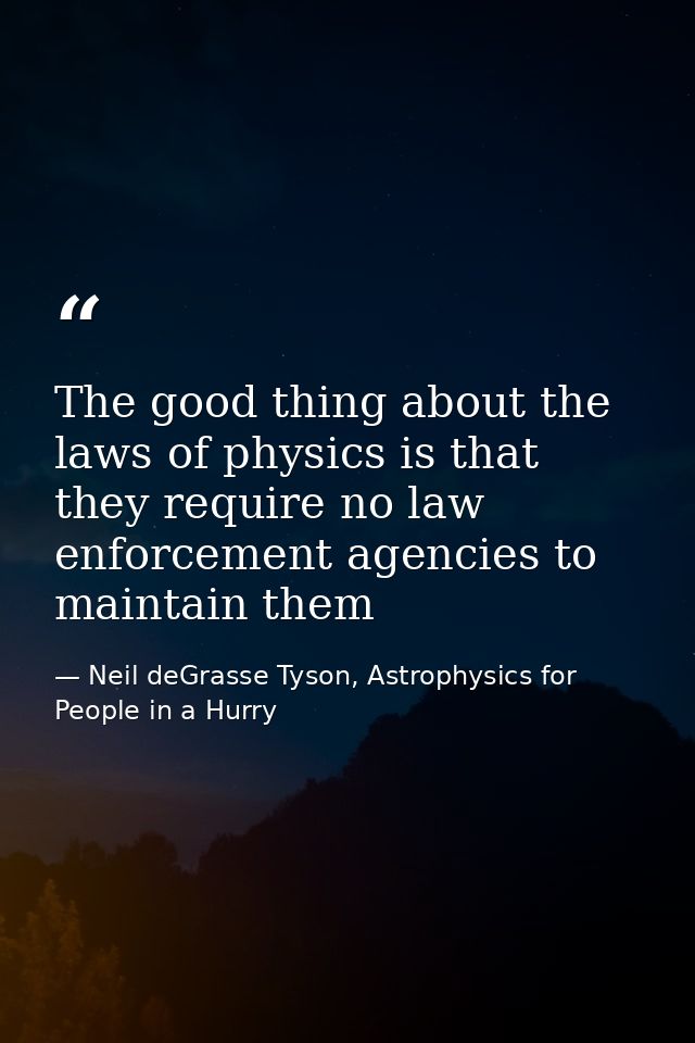 The good thing about the laws of physics is that they require no law enforcement agencies to maintain them — Neil deGrasse Tyson, Astrophysics for People in a Hurry