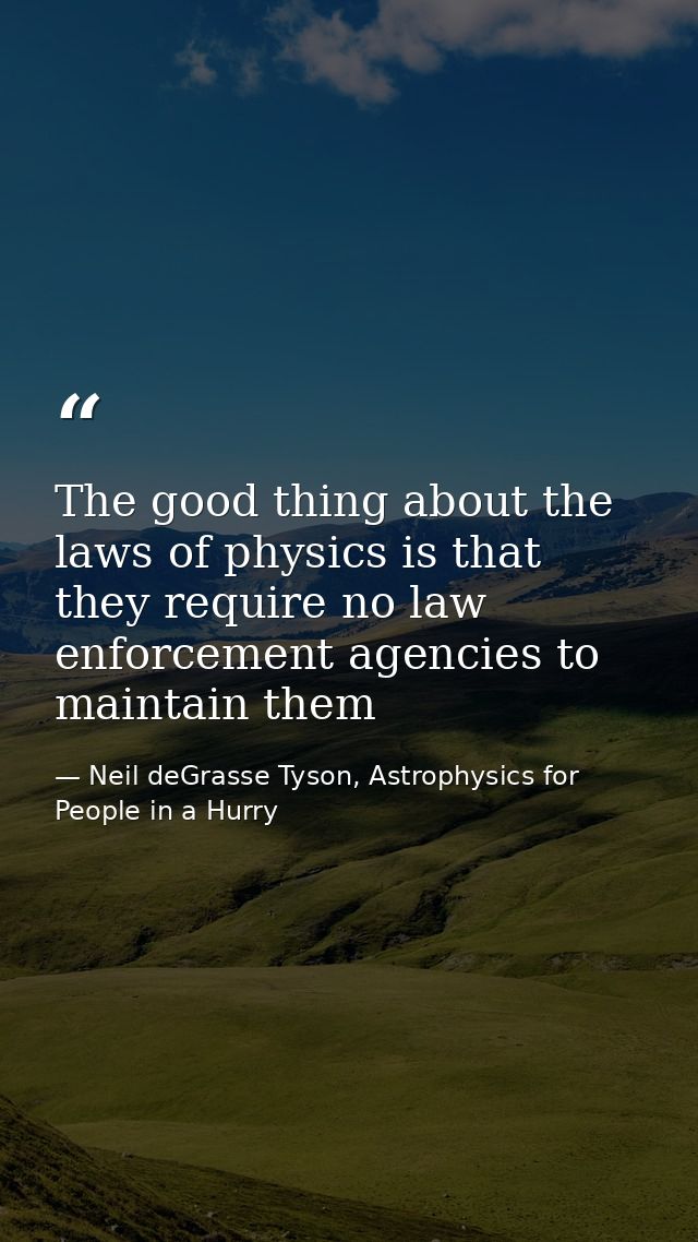 The good thing about the laws of physics is that they require no law enforcement agencies to maintain them — Neil deGrasse Tyson, Astrophysics for People in a Hurry