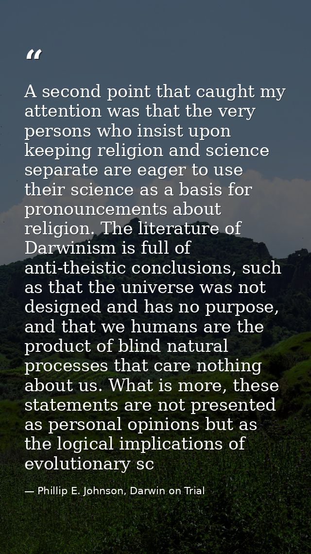 A second point that caught my attention was that the very persons who insist upon keeping religion and science separate  — Phillip E. Johnson, Darwin on Trial