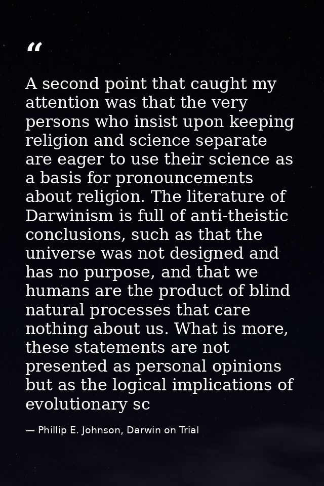 A second point that caught my attention was that the very persons who insist upon keeping religion and science separate  — Phillip E. Johnson, Darwin on Trial