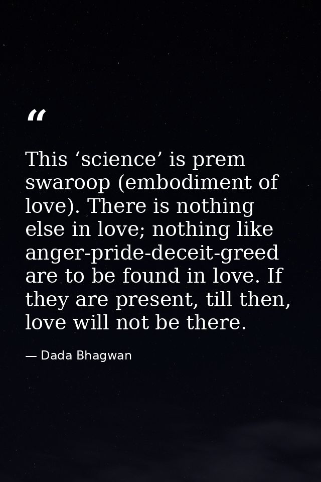 This ‘science’ is prem swaroop (embodiment of love). There is nothing else in love; nothing like anger-pride-deceit-gree — Dada Bhagwan