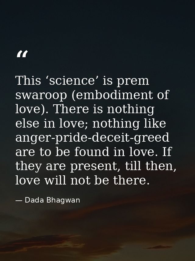 This ‘science’ is prem swaroop (embodiment of love). There is nothing else in love; nothing like anger-pride-deceit-gree — Dada Bhagwan