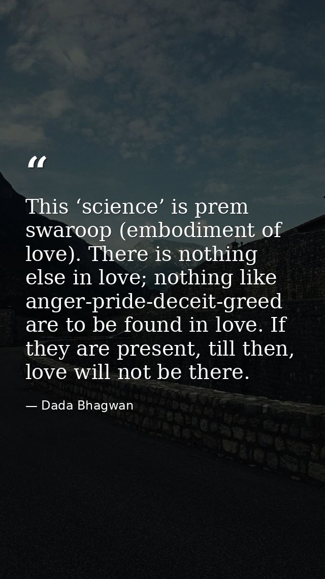 This ‘science’ is prem swaroop (embodiment of love). There is nothing else in love; nothing like anger-pride-deceit-gree — Dada Bhagwan