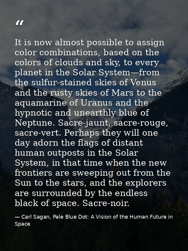 It is now almost possible to assign color combinations, based on the colors of clouds and sky, to every planet in the So — Carl Sagan, Pale Blue Dot: A Vision of the Human Future in Space