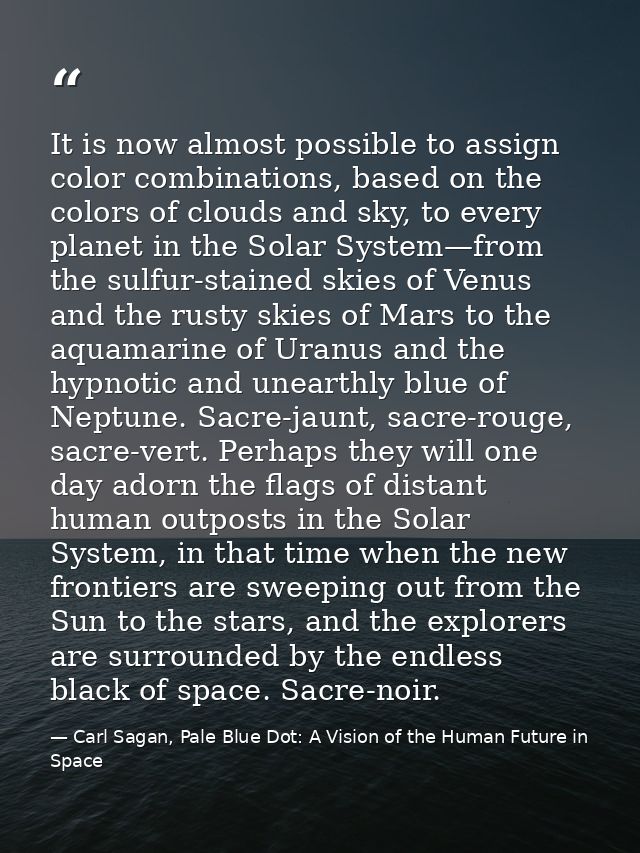 It is now almost possible to assign color combinations, based on the colors of clouds and sky, to every planet in the So — Carl Sagan, Pale Blue Dot: A Vision of the Human Future in Space