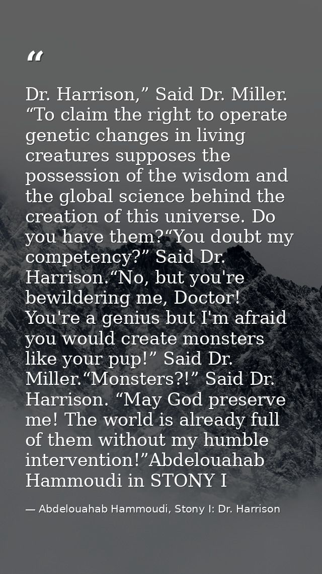 Dr. Harrison,” Said Dr. Miller. “To claim the right to operate genetic changes in living creatures supposes the possessi — Abdelouahab Hammoudi, Stony I: Dr. Harrison