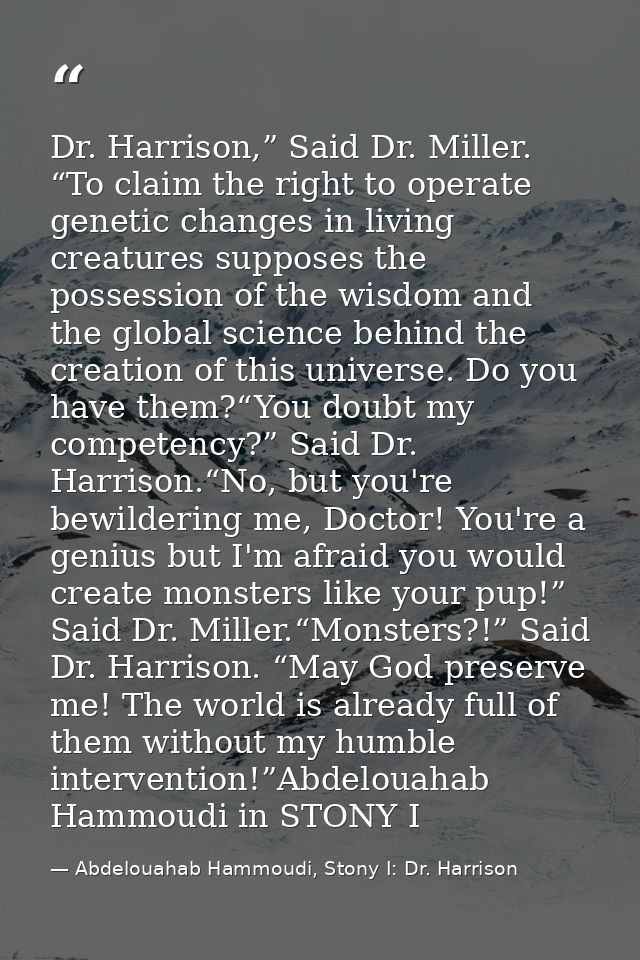 Dr. Harrison,” Said Dr. Miller. “To claim the right to operate genetic changes in living creatures supposes the possessi — Abdelouahab Hammoudi, Stony I: Dr. Harrison