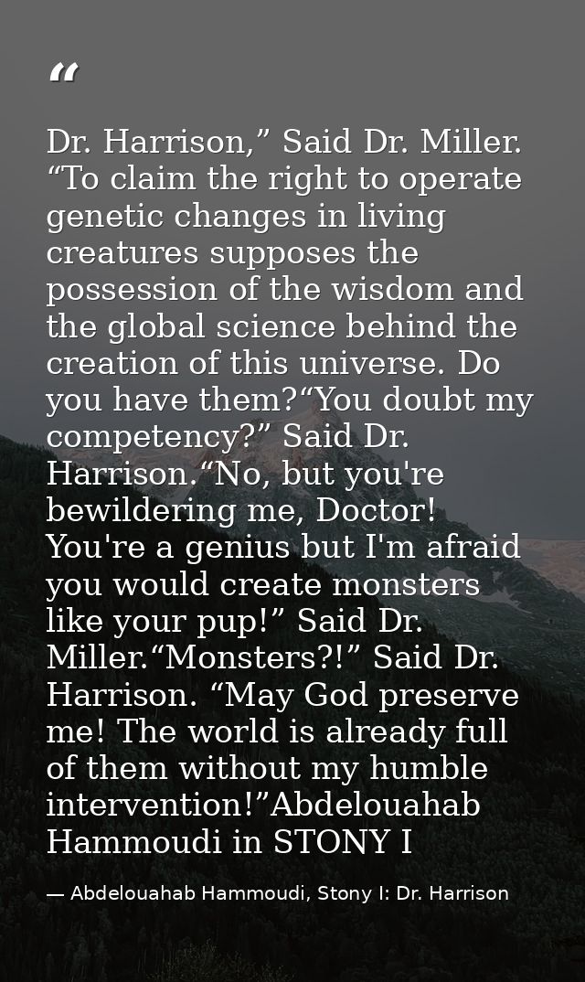 Dr. Harrison,” Said Dr. Miller. “To claim the right to operate genetic changes in living creatures supposes the possessi — Abdelouahab Hammoudi, Stony I: Dr. Harrison