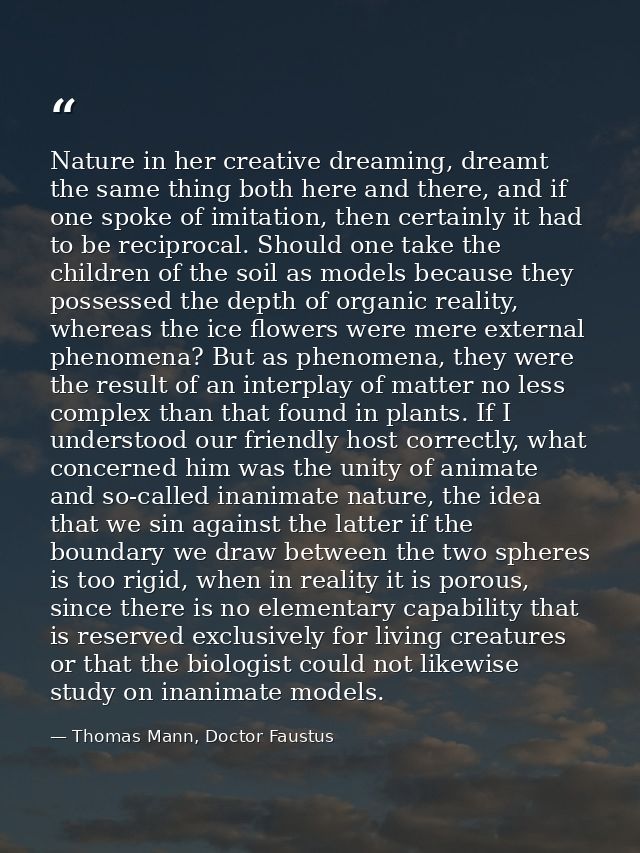Nature in her creative dreaming, dreamt the same thing both here and there, and if one spoke of imitation, then certainl — Thomas Mann, Doctor Faustus