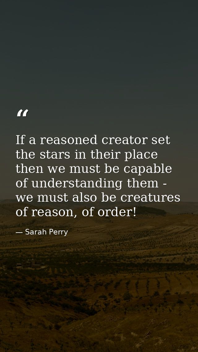 If a reasoned creator set the stars in their place then we must be capable of understanding them - we must also be creat — Sarah Perry