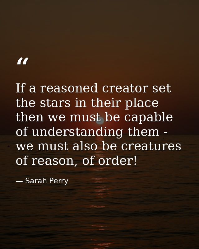 If a reasoned creator set the stars in their place then we must be capable of understanding them - we must also be creat — Sarah Perry