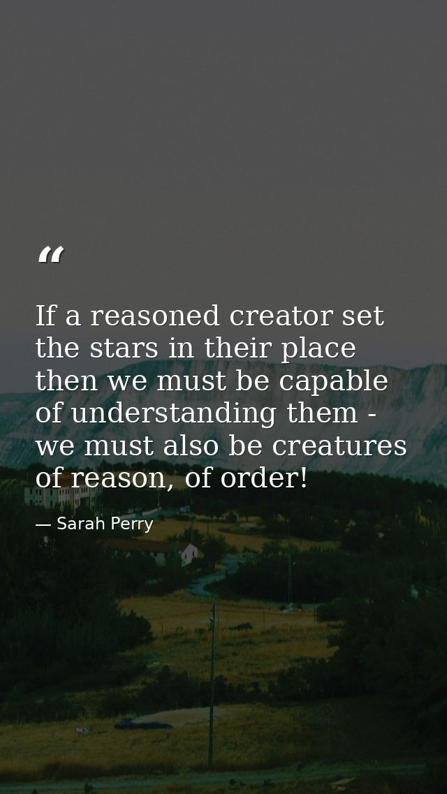If a reasoned creator set the stars in their place then we must be capable of understanding them - we must also be creat — Sarah Perry