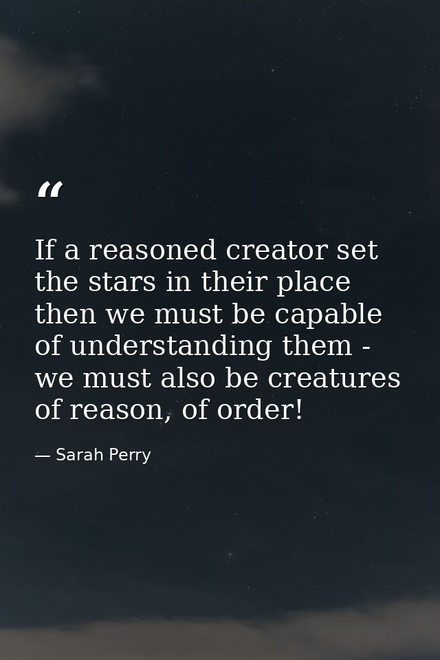 If a reasoned creator set the stars in their place then we must be capable of understanding them - we must also be creat — Sarah Perry