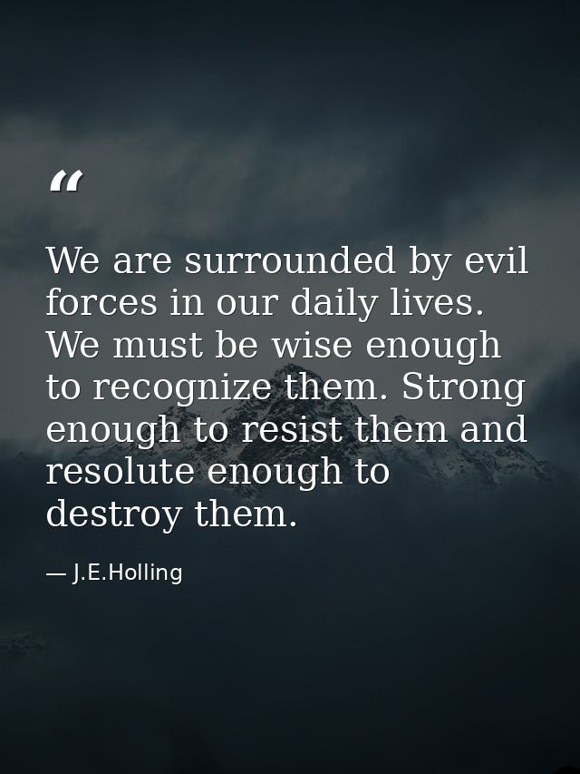 We are surrounded by evil forces in our daily lives. We must be wise enough to recognize them. Strong enough to resist t — J.E.Holling