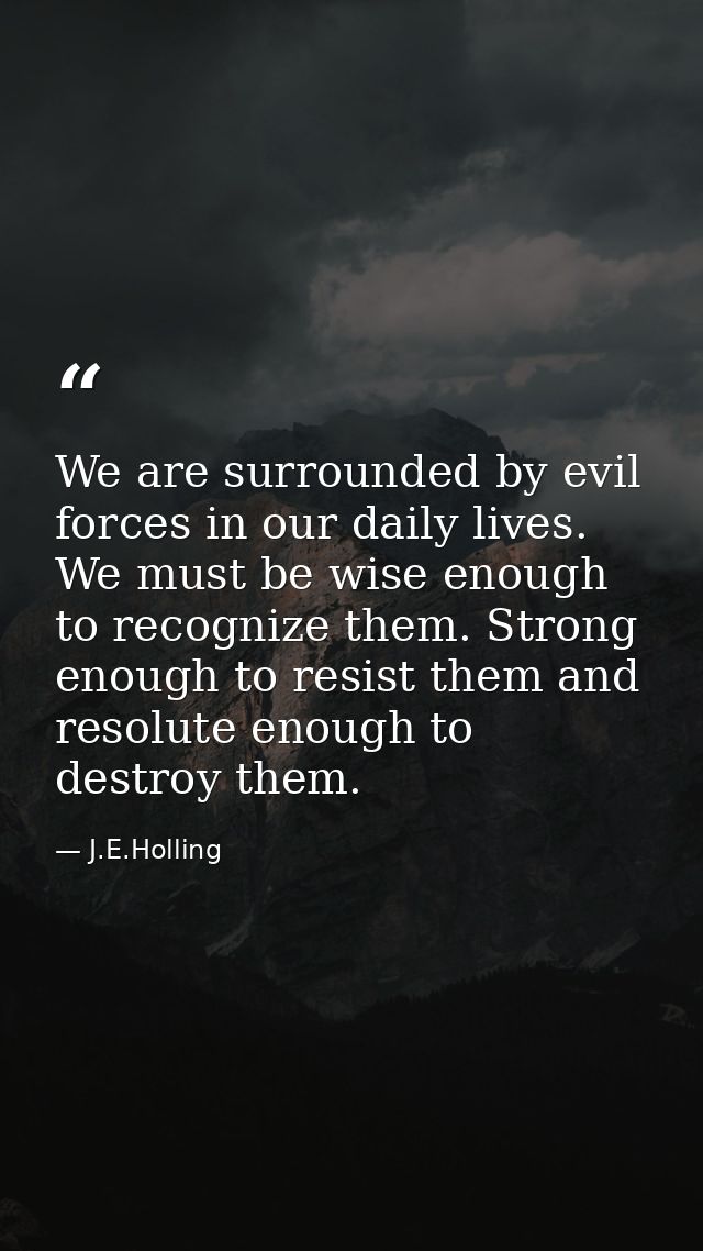 We are surrounded by evil forces in our daily lives. We must be wise enough to recognize them. Strong enough to resist t — J.E.Holling