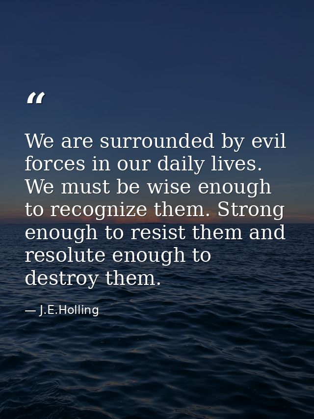 We are surrounded by evil forces in our daily lives. We must be wise enough to recognize them. Strong enough to resist t — J.E.Holling