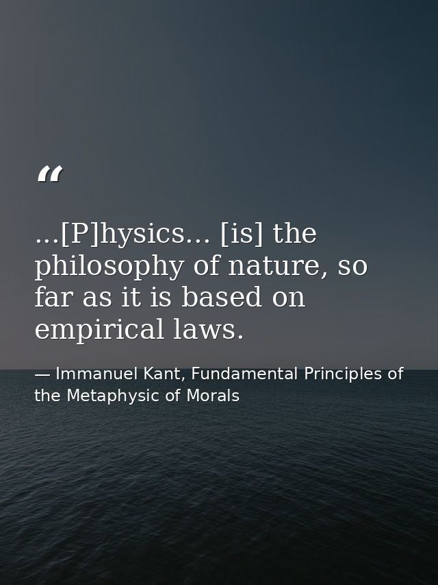 ...[P]hysics... [is] the philosophy of nature, so far as it is based on empirical laws. — Immanuel Kant, Fundamental Principles of the Metaphysic of Morals