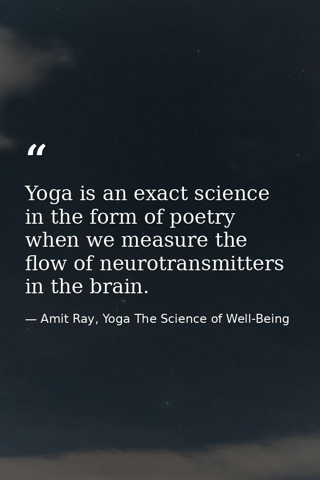 Yoga is an exact science in the form of poetry when we measure the flow of neurotransmitters in the brain. — Amit Ray, Yoga The Science of Well-Being