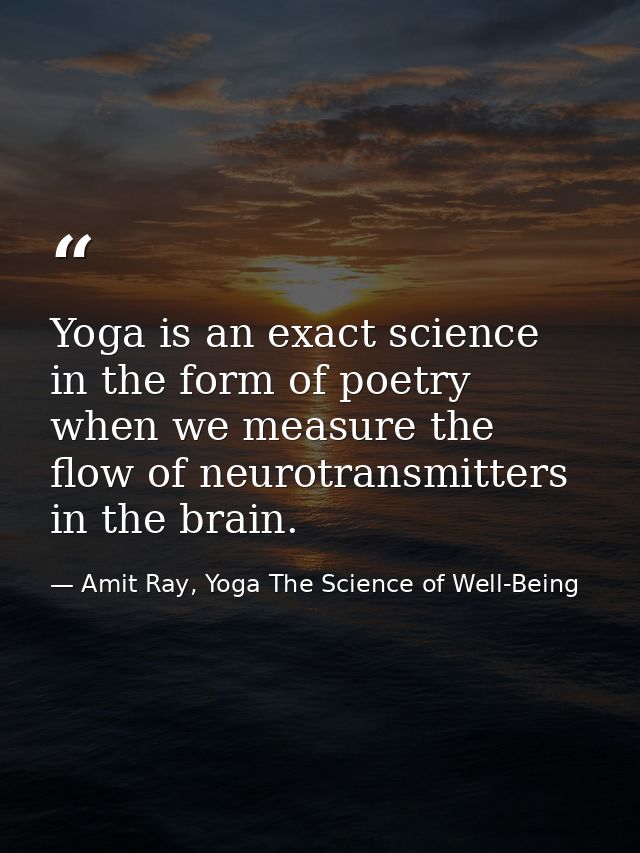 Yoga is an exact science in the form of poetry when we measure the flow of neurotransmitters in the brain. — Amit Ray, Yoga The Science of Well-Being