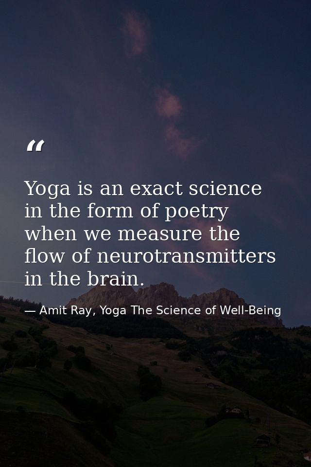 Yoga is an exact science in the form of poetry when we measure the flow of neurotransmitters in the brain. — Amit Ray, Yoga The Science of Well-Being