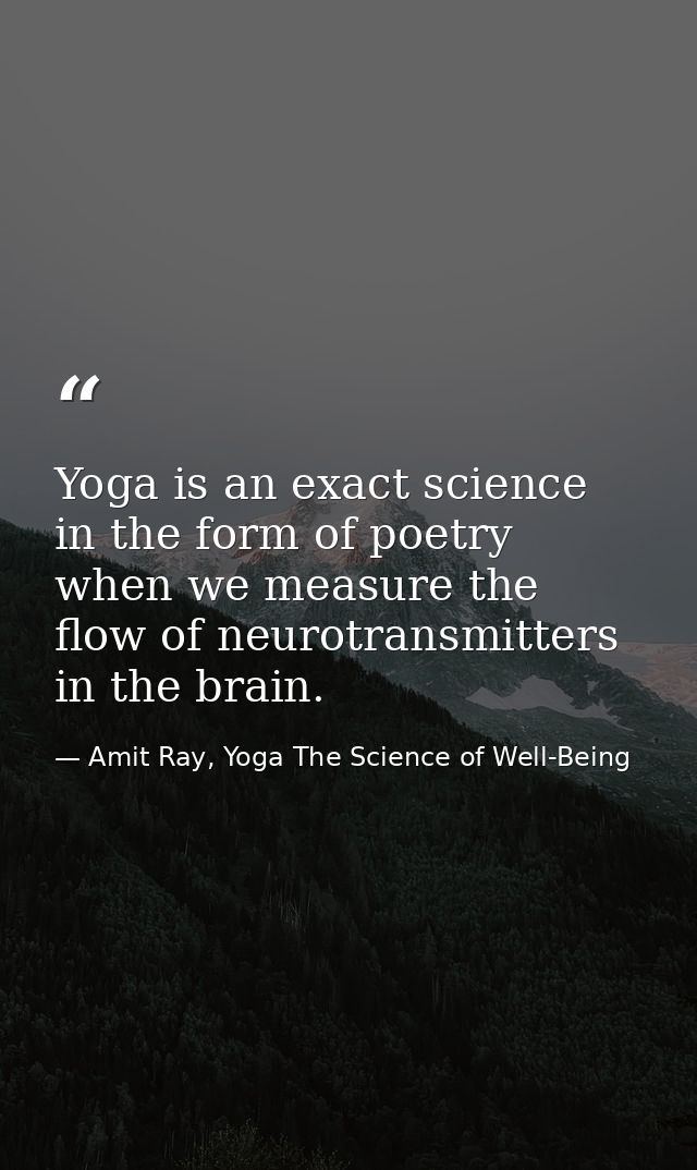 Yoga is an exact science in the form of poetry when we measure the flow of neurotransmitters in the brain. — Amit Ray, Yoga The Science of Well-Being