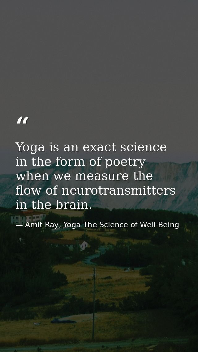 Yoga is an exact science in the form of poetry when we measure the flow of neurotransmitters in the brain. — Amit Ray, Yoga The Science of Well-Being