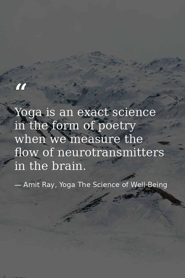 Yoga is an exact science in the form of poetry when we measure the flow of neurotransmitters in the brain. — Amit Ray, Yoga The Science of Well-Being