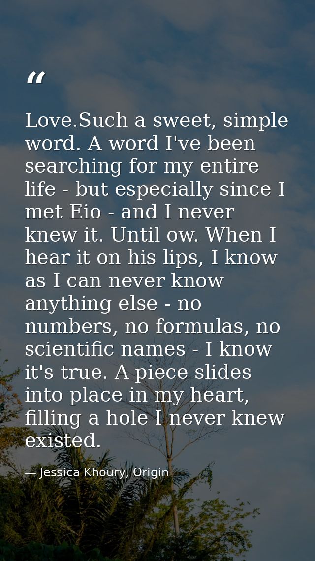 Love.Such a sweet, simple word. A word I've been searching for my entire life - but especially since I met Eio - and I n — Jessica Khoury, Origin