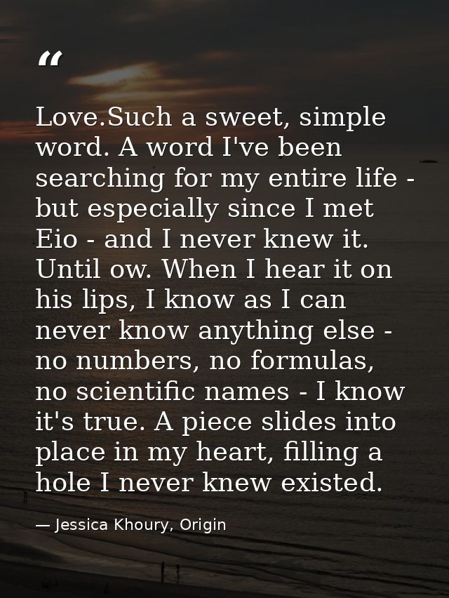 Love.Such a sweet, simple word. A word I've been searching for my entire life - but especially since I met Eio - and I n — Jessica Khoury, Origin