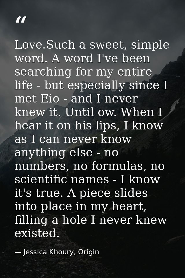 Love.Such a sweet, simple word. A word I've been searching for my entire life - but especially since I met Eio - and I n — Jessica Khoury, Origin