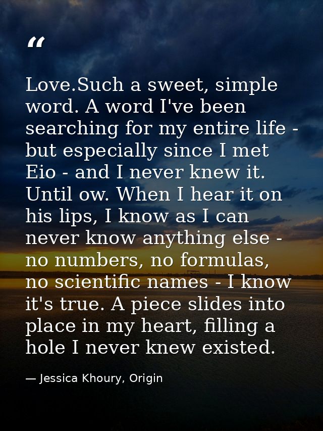 Love.Such a sweet, simple word. A word I've been searching for my entire life - but especially since I met Eio - and I n — Jessica Khoury, Origin