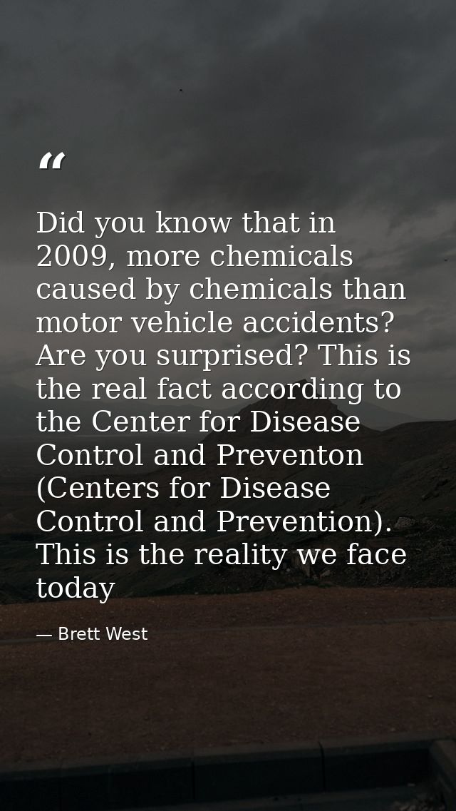 Did you know that in 2009, more chemicals caused by chemicals than motor vehicle accidents? Are you surprised? This is t — Brett West