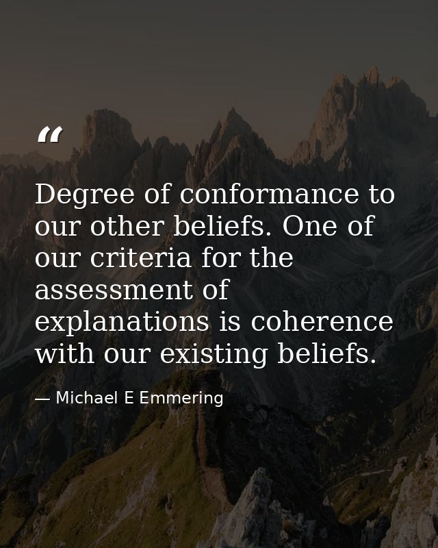 Degree of conformance to our other beliefs. One of our criteria for the assessment of explanations is coherence with our — Michael E Emmering