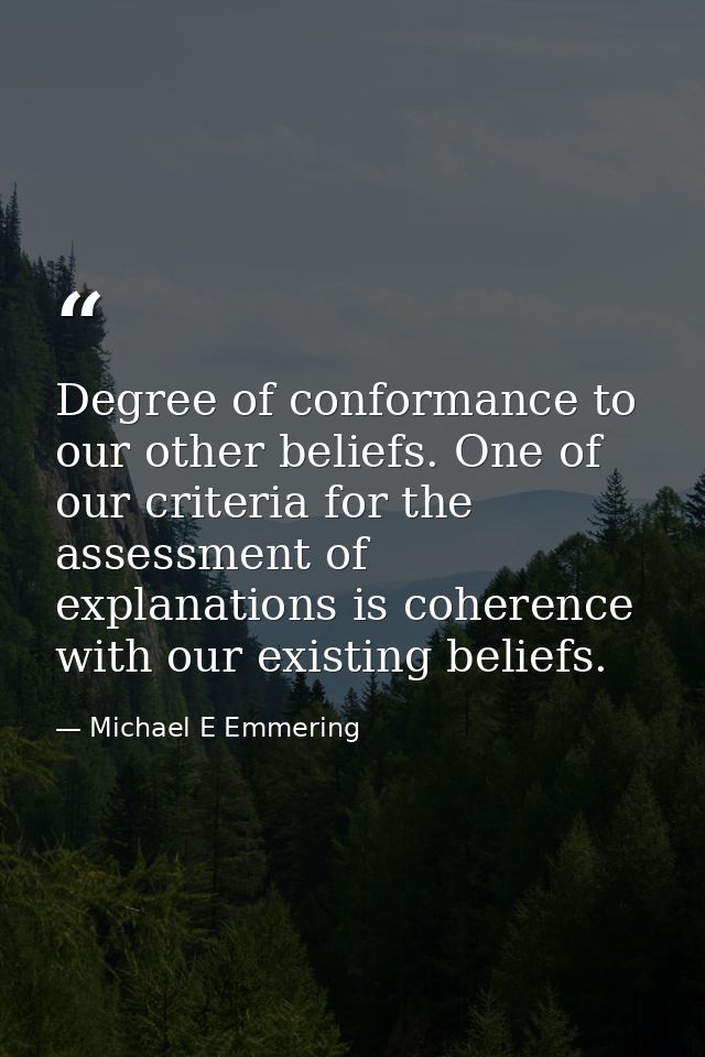 Degree of conformance to our other beliefs. One of our criteria for the assessment of explanations is coherence with our — Michael E Emmering